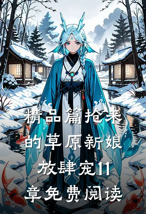 精品篇抢来的草原新娘放肆宠11章免费阅读