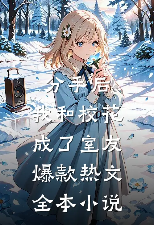分手后，我和校花成了室友爆款热文全本小说