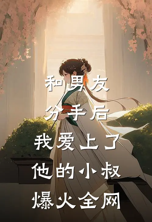 和男友分手后，我爱上了他的小叔爆火全网