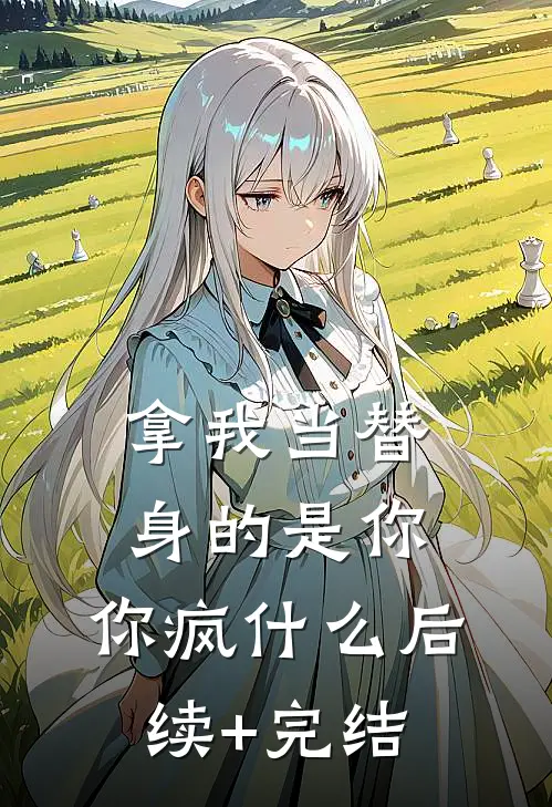 拿我当替身的是你，你疯什么后续+完结