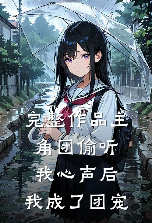 完整作品主角团偷听我心声后，我成了团宠