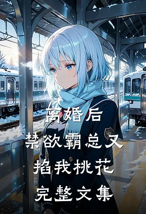离婚后，禁欲霸总又掐我桃花完整文集