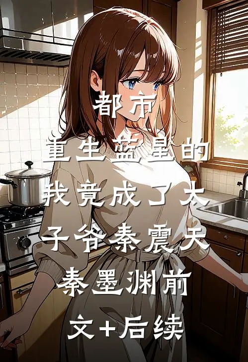 都市：重生蓝星的我竟成了太子爷秦震天秦墨渊前文+后续
