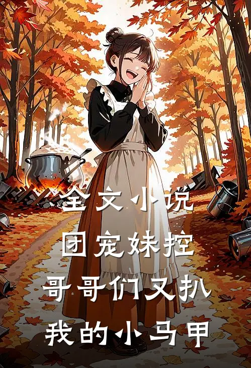 全文小说团宠妹控：哥哥们又扒我的小马甲