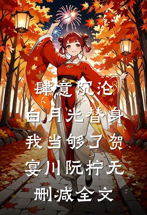 肆意沉沦，白月光替身我当够了贺宴川阮柠无删减全文