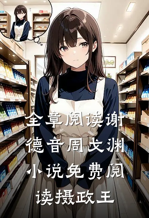 全章阅读谢德音周戈渊小说免费阅读摄政王