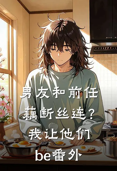 男友和前任藕断丝连？我让他们be 番外