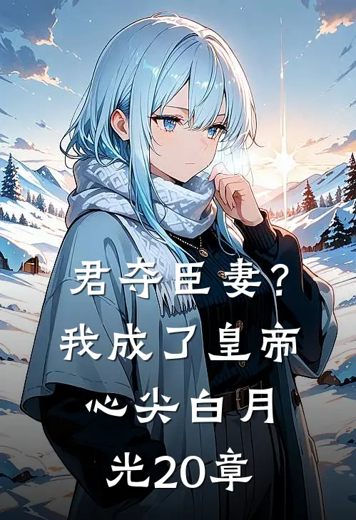 君夺臣妻？我成了皇帝心尖白月光20章