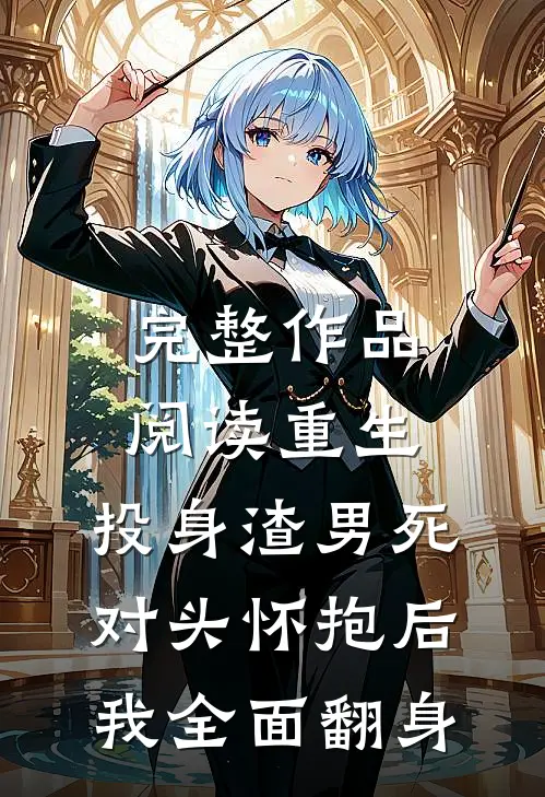 完整作品阅读重生：投身渣男死对头怀抱后，我全面翻身
