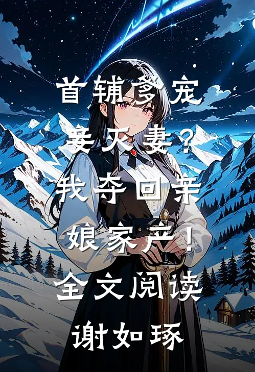 首辅爹宠妾灭妻？我夺回亲娘家产！全文阅读谢如琢