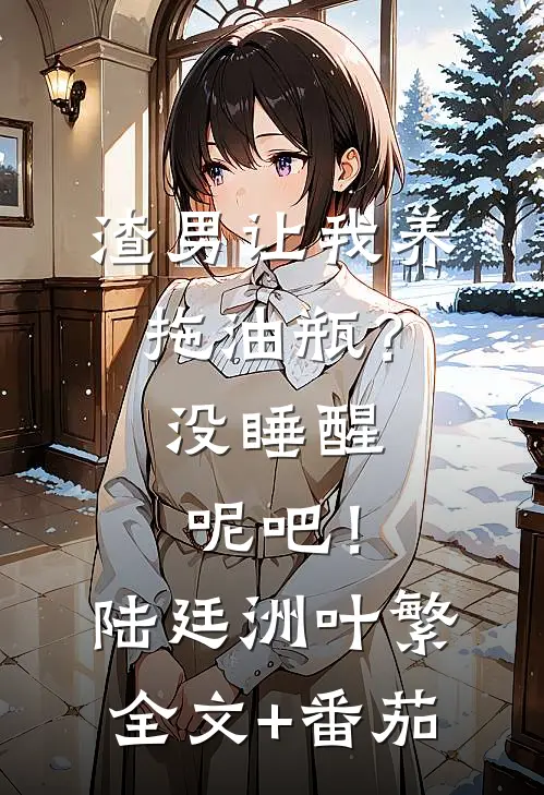 渣男让我养拖油瓶？没睡醒呢吧！陆廷洲叶繁全文+番茄