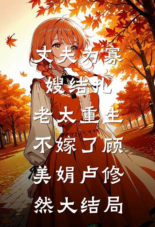 丈夫为寡嫂结扎，老太重生不嫁了顾美娟卢修然大结局