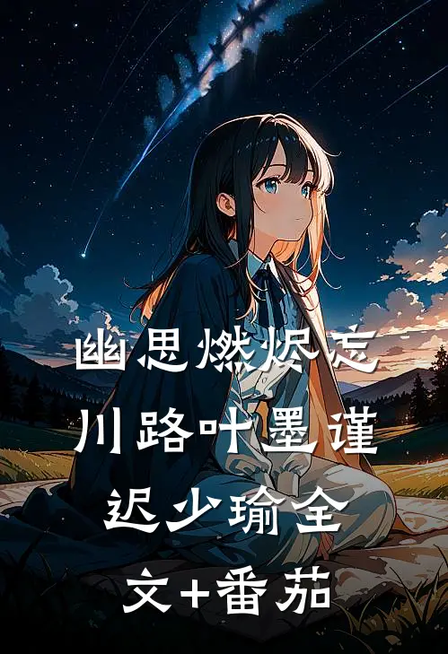 幽思燃烬忘川路叶墨谨迟少瑜全文+番茄