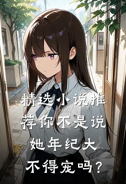 精选小说推荐你不是说她年纪大，不得宠吗？