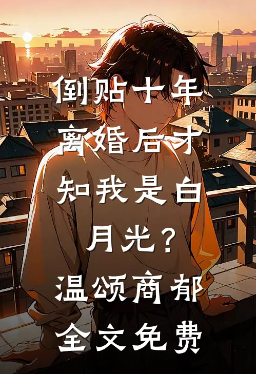 倒贴十年，离婚后才知我是白月光？温颂商郁全文免费