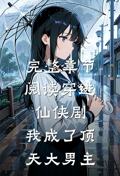 完整章节阅读穿进仙侠剧，我成了顶天大男主