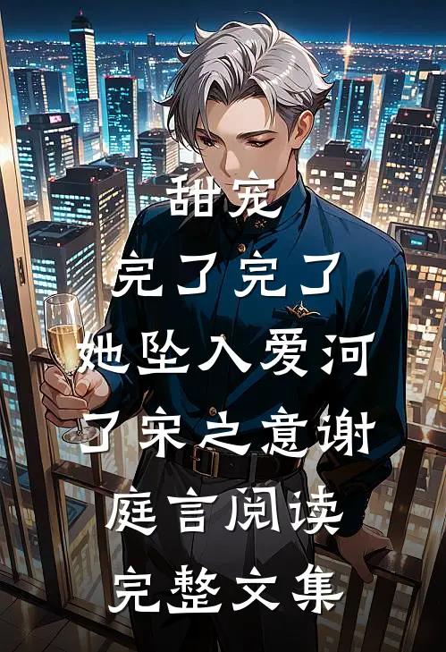 甜宠:完了完了,她坠入爱河了宋之意谢庭言阅读完整文集