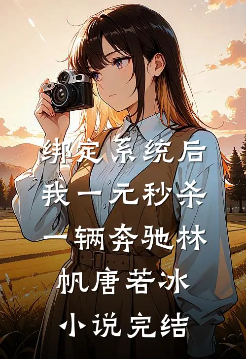 绑定系统后，我一元秒杀一辆奔驰 林帆唐若冰 小说完结