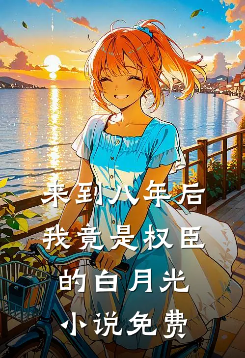 来到八年后，我竟是权臣的白月光小说免费