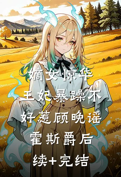 嫡女惊华：王妃暴躁不好惹顾晚谣霍斯爵后续+完结