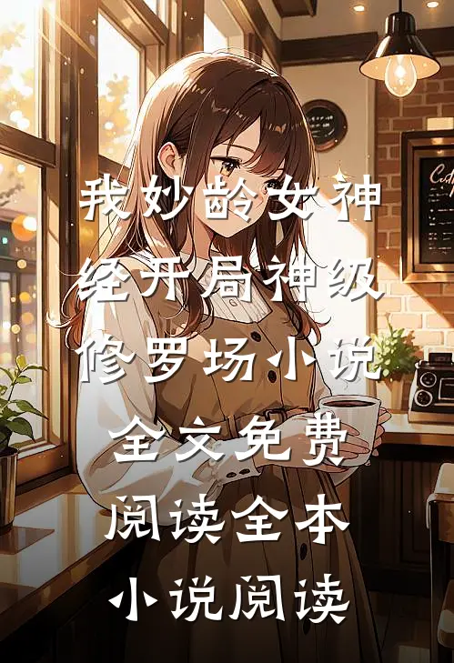 我妙龄女神经开局神级修罗场小说全文免费阅读全本小说阅读