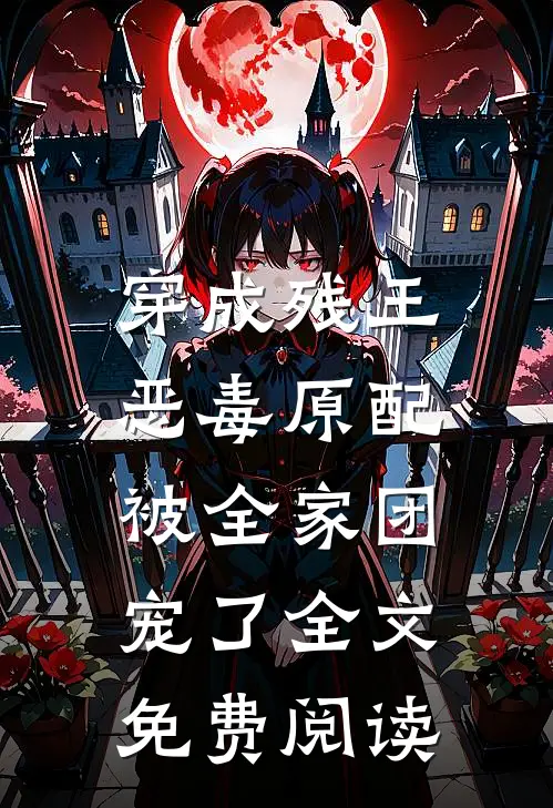穿成残王恶毒原配，被全家团宠了全文免费阅读