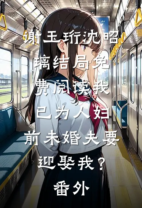 谢玉珩沈昭璃结局免费阅读我已为人妇，前未婚夫要迎娶我？番外