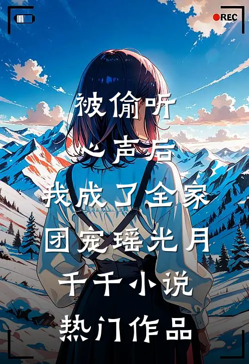 被偷听心声后,我成了全家团宠瑶光月千千小说热门作品