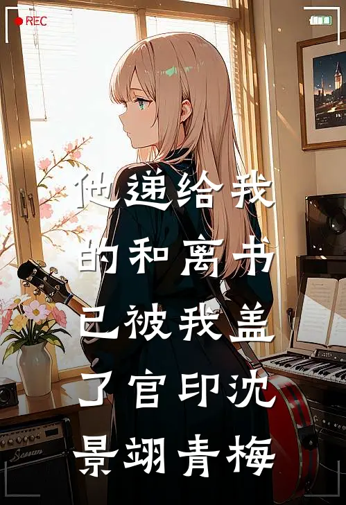 他递给我的和离书，已被我盖了官印沈景翊青梅