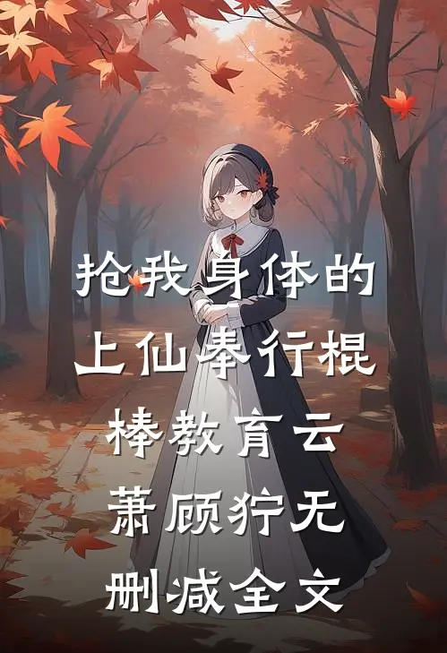 抢我身体的上仙奉行棍棒教育云萧顾狞无删减全文