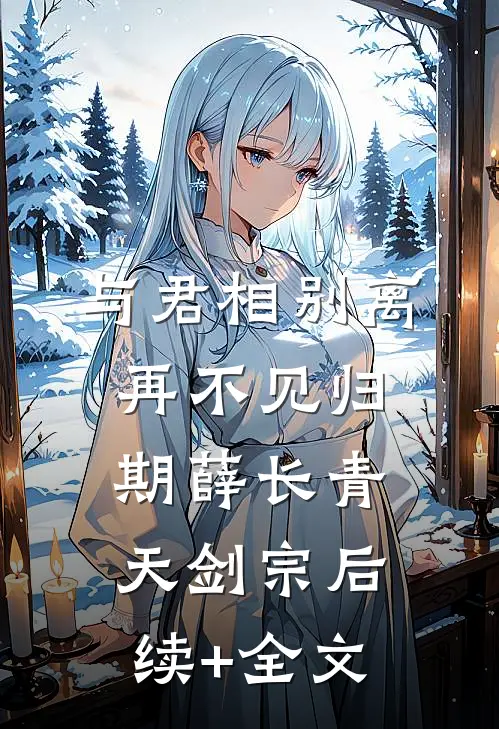 与君相别离，再不见归期薛长青天剑宗后续+全文