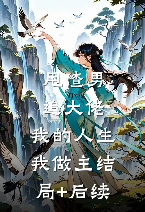 甩渣男，追大佬，我的人生我做主结局+后续