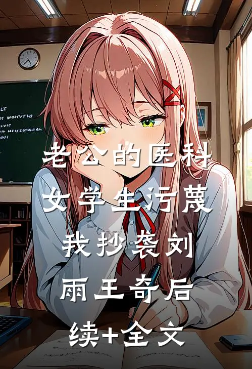 老公的医科女学生污蔑我抄袭刘雨王奇后续+全文