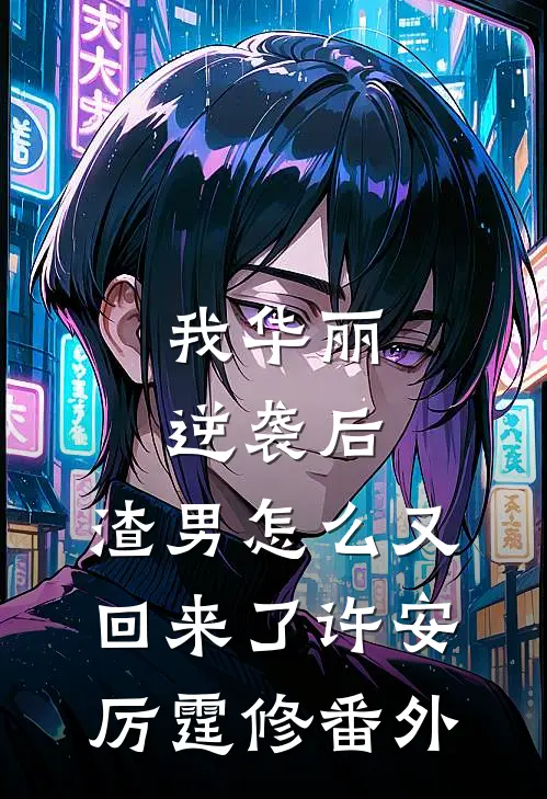 我华丽逆袭后，渣男怎么又回来了许安厉霆修番外