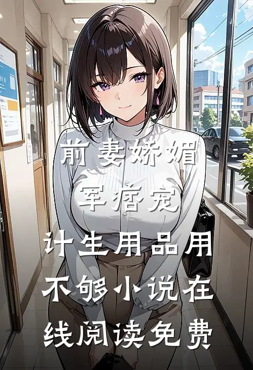 前妻娇媚军痞宠，计生用品用不够小说在线阅读免费