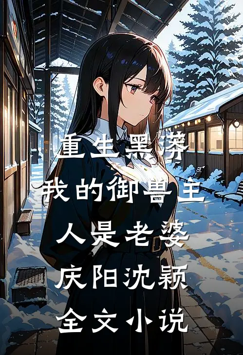 重生黑蟒，我的御兽主人是老婆庆阳沈颖全文小说