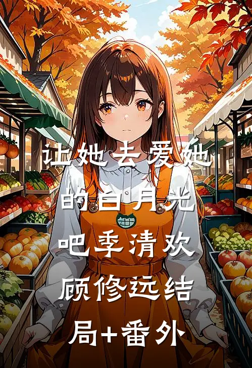 让她去爱她的白月光吧季清欢顾修远结局+番外