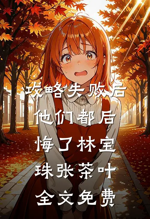 攻略失败后，他们都后悔了林宝珠张茶叶全文免费