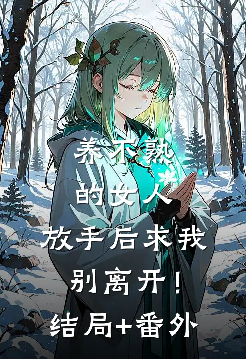 养不熟的女人，放手后求我别离开！结局+番外