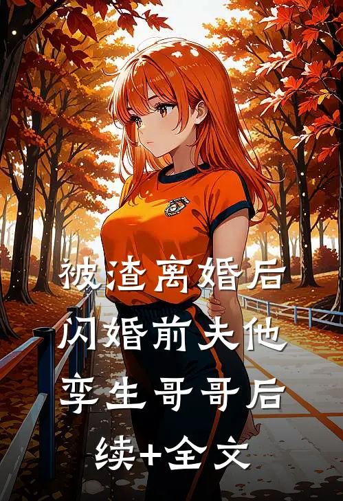 被渣离婚后，闪婚前夫他孪生哥哥后续+全文