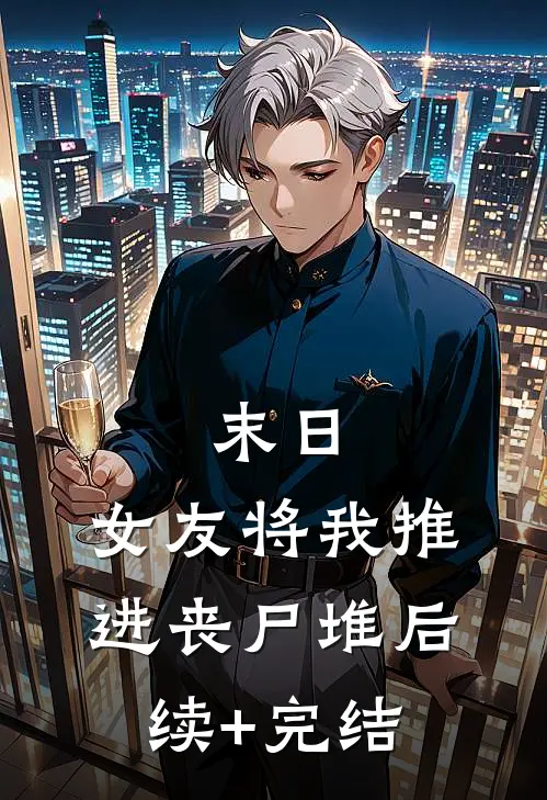 末日：女友将我推进丧尸堆后续+完结