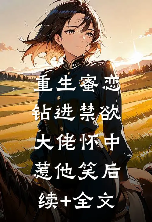 重生蜜恋：钻进禁欲大佬怀中惹他笑后续+全文