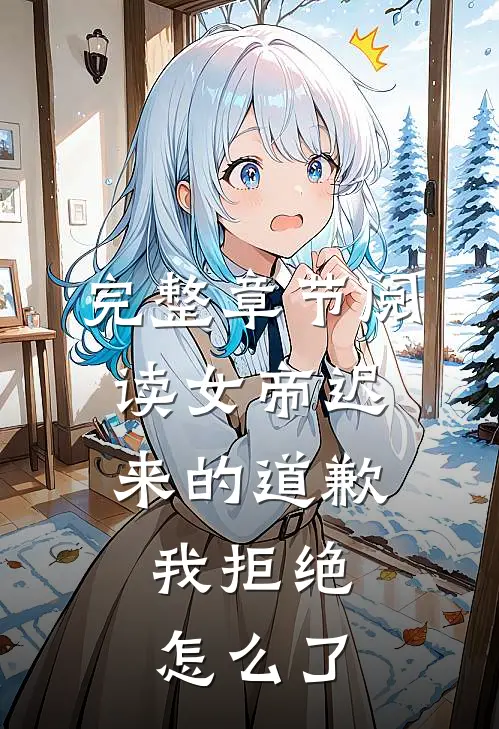 完整章节阅读女帝迟来的道歉，我拒绝怎么了