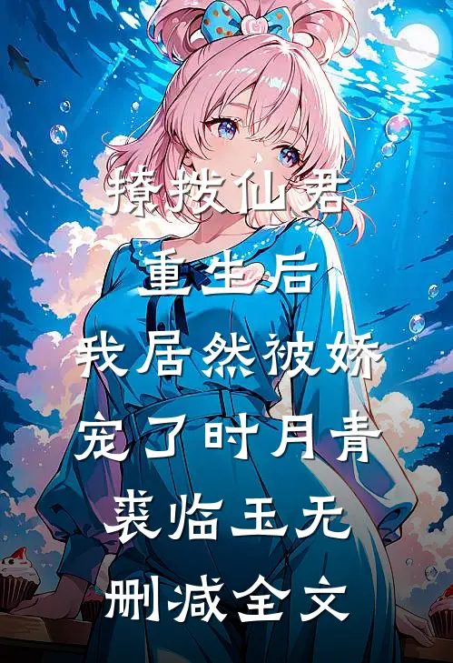撩拨仙君重生后，我居然被娇宠了时月青裘临玉无删减全文