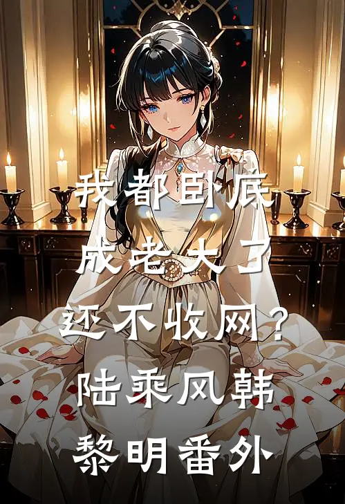 我都卧底成老大了，还不收网？陆乘风韩黎明番外