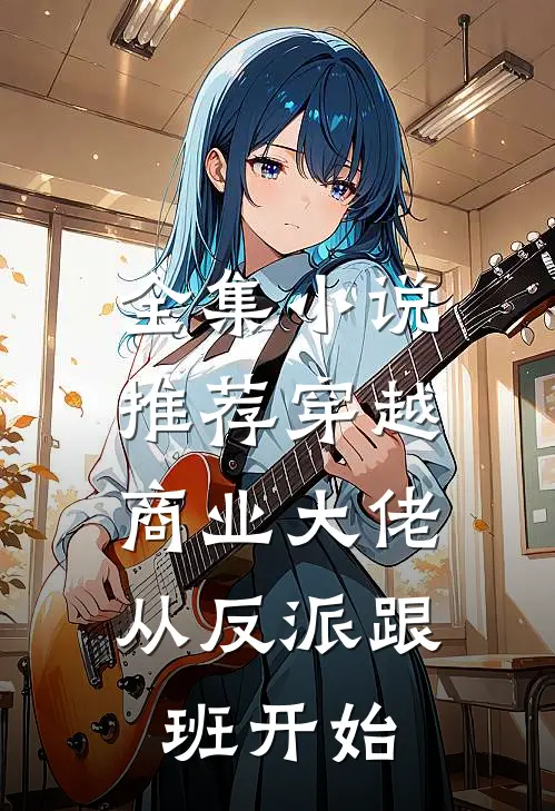 全集小说推荐穿越:商业大佬从反派跟班开始