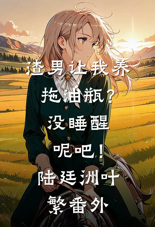 渣男让我养拖油瓶？没睡醒呢吧！陆廷洲叶繁番外