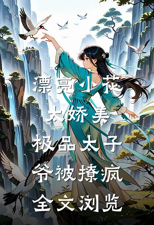 漂亮小花太娇美，极品太子爷被撩疯全文浏览