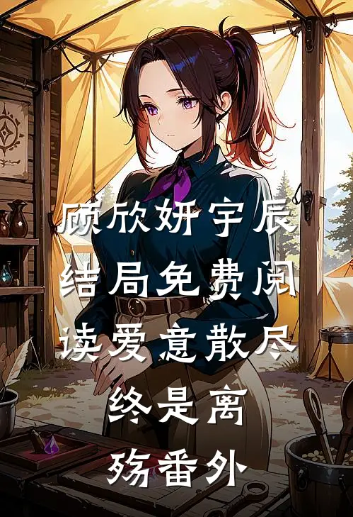 顾欣妍宇辰结局免费阅读爱意散尽，终是离殇番外