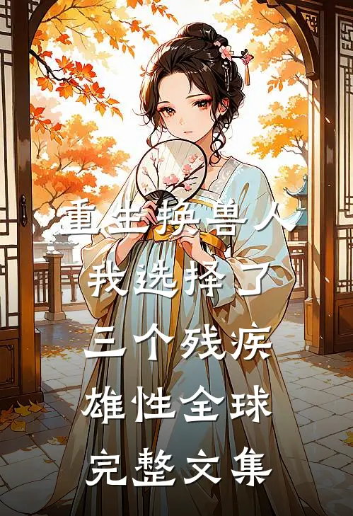 重生换兽人，我选择了三个残疾雄性全球完整文集